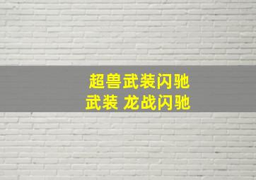 超兽武装闪驰武装 龙战闪驰